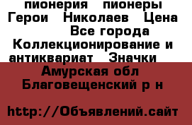 1.1) пионерия : пионеры Герои - Николаев › Цена ­ 90 - Все города Коллекционирование и антиквариат » Значки   . Амурская обл.,Благовещенский р-н